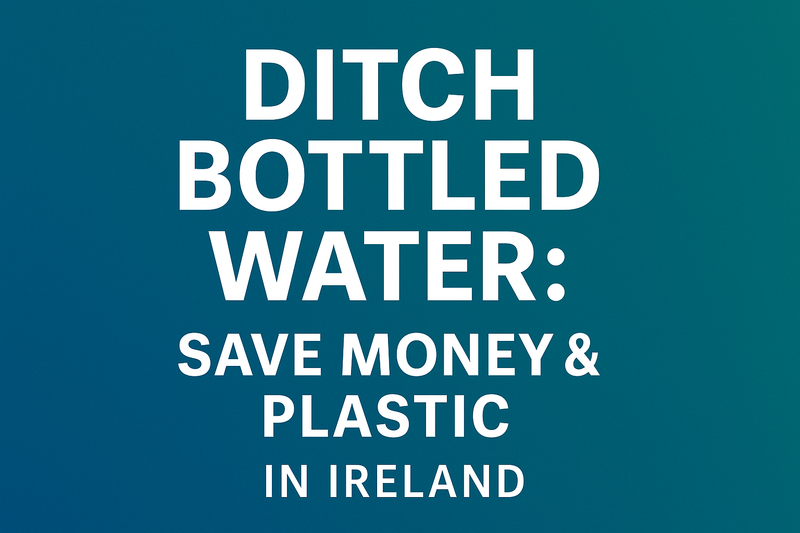Ditch Bottled Water: Save Money &amp; Plastic in Ireland